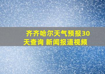 齐齐哈尔天气预报30天查询 新闻报道视频